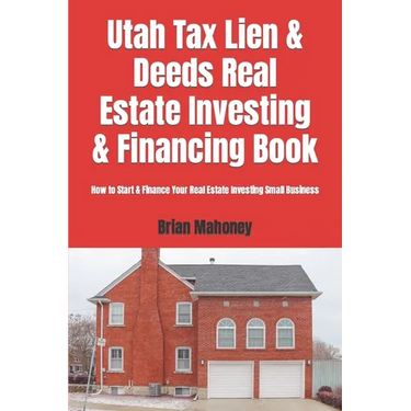 Utah Tax Lien & Deeds Real Estate Investing & Financing Book: How to Start & Finance Your Real Estate Investing Small Business