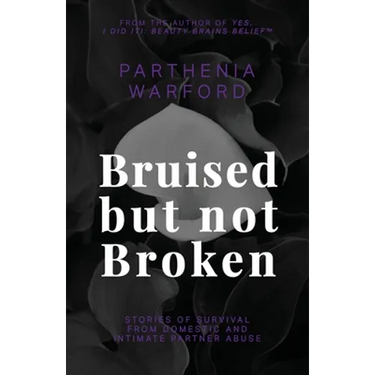 Bruised but not Broken: Stories of Survival from Domestic and Intimate Partner Abuse