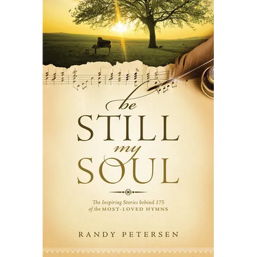 Be Still, My Soul: The Inspiring Stories Behind 175 of the Most-Loved Hymns