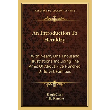 An Introduction To Heraldry: With Nearly One Thousand Illustrations, Including The Arms Of About Five Hundred Different Families