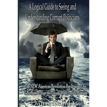A logical Guide to seeing and understanding corrupt Politicians: The NEW American Revolution: Reclaiming Our Government from the Crooks Who Hold it Ho