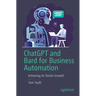 ChatGPT and Bard for Business Automation: Achieving Ai-Driven Growth