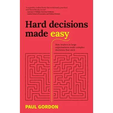 Hard Decisions Made Easy: How Leaders in Large Organisations Make Complex Decisions That Stick