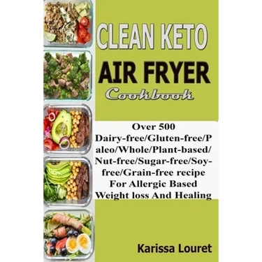 Clean Keto Air Fryer Cookbook: Over 500 Dairy-Free/Gluten-Free/Paleo/Whole/Plant-base/Nut-Free/Sugar-Free/Soy-Free/Grain-Free Recipe For Allergy Base