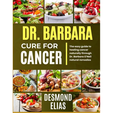 Dr. Barbara Cure for Cancer: The Easy Guide To Healing Cancer Naturally Through Dr. Barbara O'neil Natural Remedies