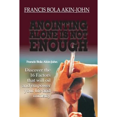 Anointing Alone is Not Enough: Discover The 16 Factors That Will Oil And Empower Your Life And Ministry