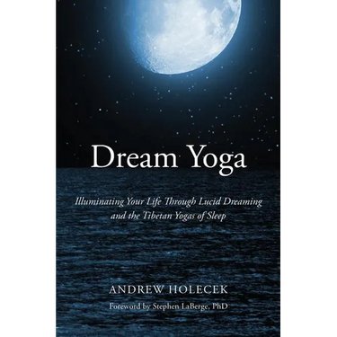 Dream Yoga: Illuminating Your Life Through Lucid Dreaming and the Tibetan Yogas of Sleep