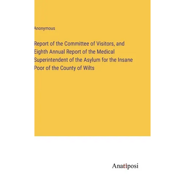 Report of the Committee of Visitors, and Eighth Annual Report of the Medical Superintendent of the Asylum for the Insane Poor of the County of Wilts