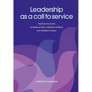 Leadership as a Call to Service. the Lives and Works of Teresa of Vila, Catherine of Siena and Th R Se of Lisieux