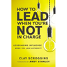 How to Lead When You're Not in Charge: Leveraging Influence When You Lack Authority