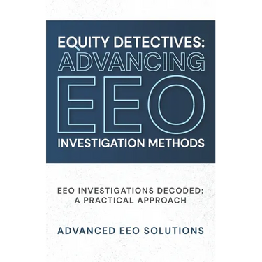 Equity Detectives: Advancing EEO Investigation Methods: EEO Investigations Decoded: A Practical Approach
