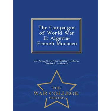 The Campaigns of World War II: Algeria-French Morocco - War College Series
