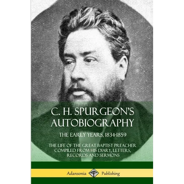 C. H. Spurgeon's Autobiography: The Early Years, 1834-1859, The Life of the Great Baptist Preacher Compiled from his diary, letters, records and sermo