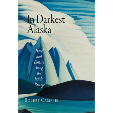 In Darkest Alaska: Travel and Empire Along the Inside Passage