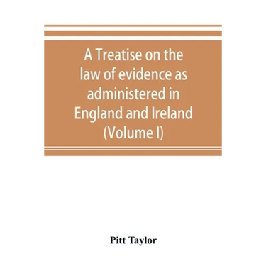 A treatise on the law of evidence as administered in England and Ireland; with illustrations from Scotch, Indian, American and other legal systems (Vo