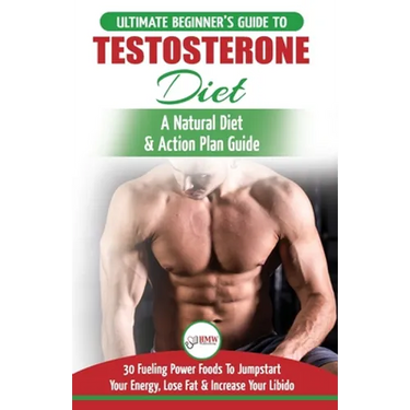 Testosterone Diet: The Ultimate Beginner's Testosterone Diet Guide & Action Plan - 30 Natural Fuelling Power Foods To Jumpstart Your Ener