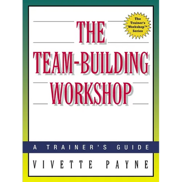 The Team-Building Workshop: A Trainer's Guide
