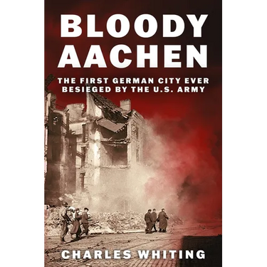 Bloody Aachen: The First German City Ever Besieged by the U.S. Army