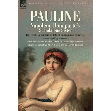 Pauline. Napoleon Bonaparte's Scandalous Sister: The Exotic and Turbulent Life of an Imperial Princess