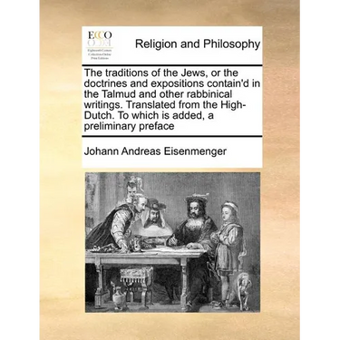 The Traditions of the Jews, or the Doctrines and Expositions Contain'd in the Talmud and Other Rabbinical Writings. Translated from the High-Dutch. to