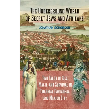The Underground World of Secret Jews and Africans: Two Tales of Sex, Magic, and Survival in Colonial Cartagena and Mexico City
