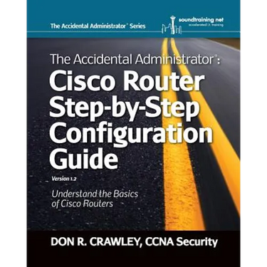 The Accidental Administrator: Cisco Router Step-by-Step Configuration Guide
