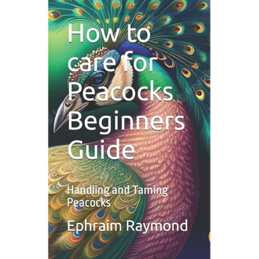 How to care for Peacocks Beginners Guide: Handling and Taming Peacocks