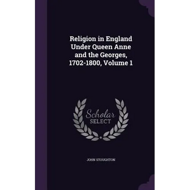 Religion in England Under Queen Anne and the Georges, 1702-1800, Volume 1