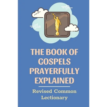 The Book Of Gospels Prayerfully Explained: Revised Common Lectionary: Sermon Ever Preached Study Book