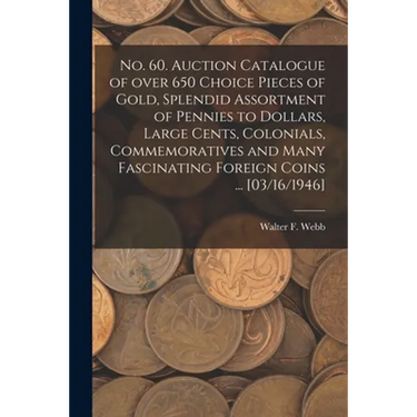 No. 60. Auction Catalogue of Over 650 Choice Pieces of Gold, Splendid Assortment of Pennies to Dollars, Large Cents, Colonials, Commemoratives and Man