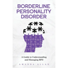 Borderline Personality Disorder: A Guide to Understanding and Managing BPD