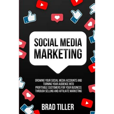 Social Media Marketing: Growing Your Social Media Accounts And Turning Your Audience Into Profitable Customers For Your Business Through Selling and A