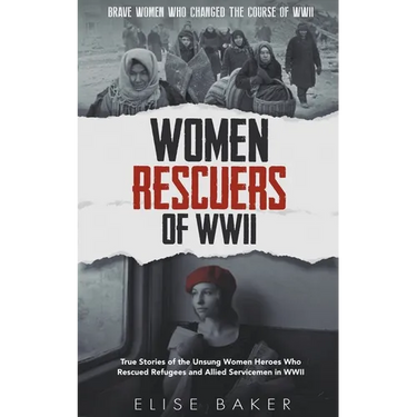 Women Rescuers of WWII: True Stories of the Unsung Women Heroes Who Rescued Refugees and Allied Servicemen in WWII