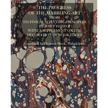 The Progress Of The Marbling Art From Technical Scientific Principles: With A Supplement On The Decoration Of Book Edges