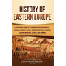 History of Eastern Europe: A Captivating Guide to a Shortened History of Russia, Ukraine, Hungary, Poland, the Czech Republic, Bulgaria, Slovakia, Mol