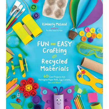 Fun and Easy Crafting with Recycled Materials: 60 Cool Projects That Reimagine Paper Rolls, Egg Cartons, Jars and More!