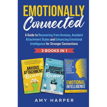 Emotionally Connected: A Guide to Recovering from Anxious, Avoidant Attachment Styles and Enhancing Emotional Intelligence for Stronger Connections