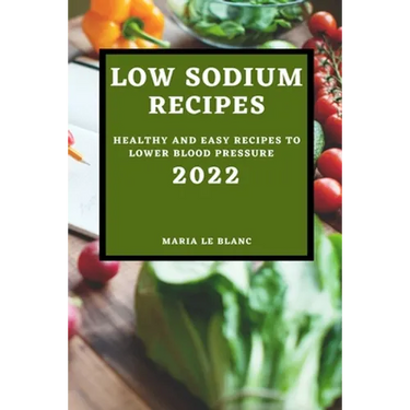 Low Sodium Recipes 2022: Healthy and Easy Recipes to Lower Blood Pressure