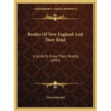 Beetles Of New England And Their Kind: A Guide To Know Them Readily (1895)
