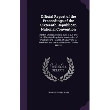 Official Report of the Proceedings of the Sixteenth Republican National Convention: Held in Chicago, Illinois, June 7, 8, 9 and 10, 1916, Resulting in