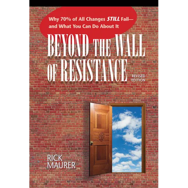 Beyond the Wall of Resistance (Revised Edition): Why 70% of All Changes Still Fail-- And What You Can Do about It