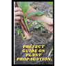 Prefect Guide on Plant Propagation: All Essential Thing You Need to Know about Plant Propagation