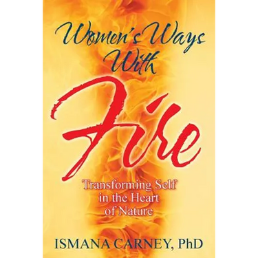 Women's Ways With Fire: Transforming Self in the Heart of Nature