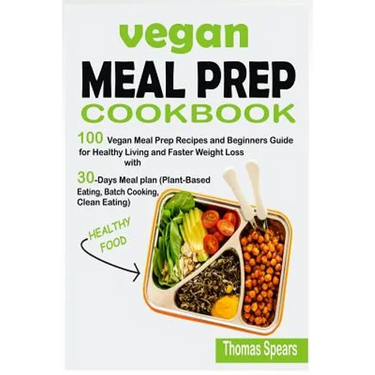 Vegan Meal Prep Cookbook: 100 Vegan Meal Prep Recipes and Beginners Guide for Healthy Living and Faster Weight Loss with 30-Days Meal Plan (Plan