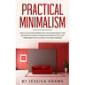 Practical Minimalism: How to Live Your Happiest Life That is Meaningful and Abundant by Making Minimalism Work in a Way That Works Best for You Even i