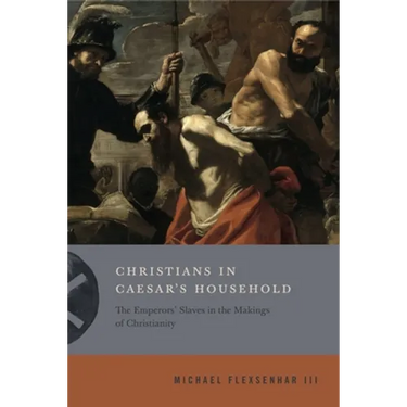 Christians in Caesar's Household: The Emperors' Slaves in the Makings of Christianity