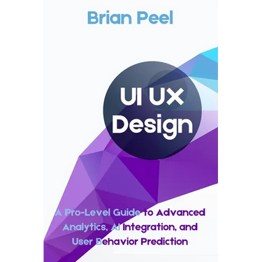 UI UX Design: A Pro-Level Guide to Advanced Analytics, AI Integration, and User Behavior Prediction