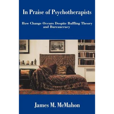 In Praise of Psychotherapists: How Change Occurs Despite Baffling Theory and Bureaucracy