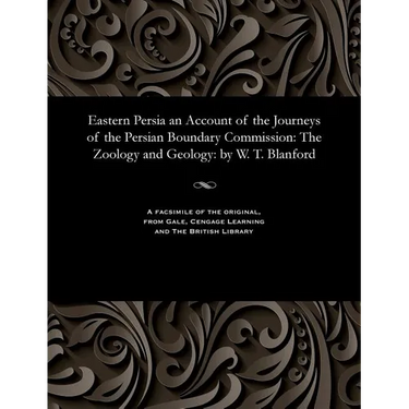 Eastern Persia an Account of the Journeys of the Persian Boundary Commission: The Zoology and Geology: By W. T. Blanford