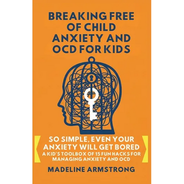 Breaking Free of Child Anxiety And OCD For Kids: So Simple, Even Your Anxiety Will Get Bored: A Kid's Toolbox of 15 Fun Hacks for Managing Anxiety And